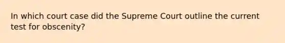 In which court case did the Supreme Court outline the current test for obscenity?