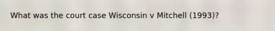 What was the court case Wisconsin v Mitchell (1993)?