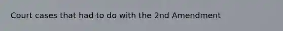 Court cases that had to do with the 2nd Amendment