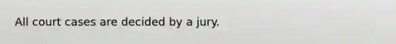 All court cases are decided by a jury.