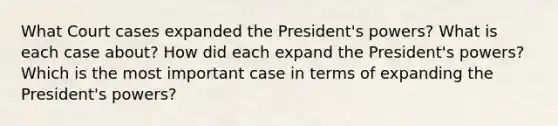 What Court cases expanded the President's powers? What is each case about? How did each expand the President's powers? Which is the most important case in terms of expanding the President's powers?