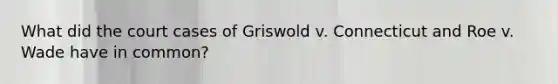 What did the court cases of Griswold v. Connecticut and Roe v. Wade have in common?