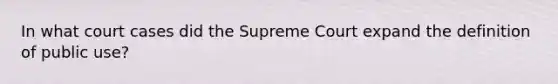 In what court cases did the Supreme Court expand the definition of public use?