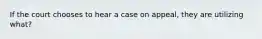 If the court chooses to hear a case on appeal, they are utilizing what?