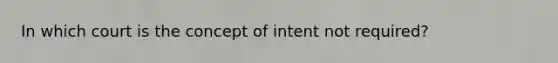 In which court is the concept of intent not required?