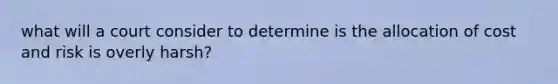 what will a court consider to determine is the allocation of cost and risk is overly harsh?