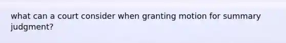 what can a court consider when granting motion for summary judgment?