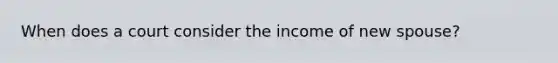 When does a court consider the income of new spouse?