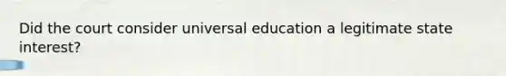 Did the court consider universal education a legitimate state interest?