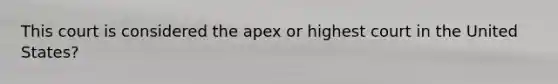 This court is considered the apex or highest court in the United States?