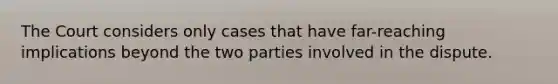 The Court considers only cases that have far-reaching implications beyond the two parties involved in the dispute.