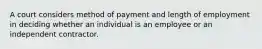 A court considers method of payment and length of employment in deciding whether an individual is an employee or an independent contractor.