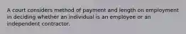 A court considers method of payment and length on employment in deciding whether an individual is an employee or an independent contractor.