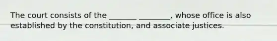 The court consists of the _______ ________, whose office is also established by the constitution, and associate justices.