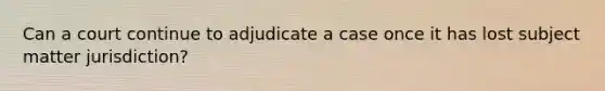 Can a court continue to adjudicate a case once it has lost subject matter jurisdiction?