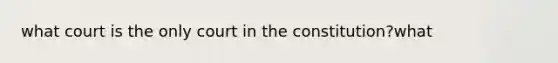 what court is the only court in the constitution?what