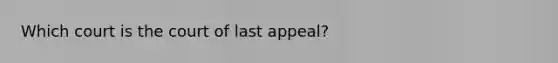 Which court is the court of last appeal?