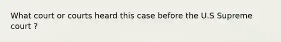 What court or courts heard this case before the U.S Supreme court ?