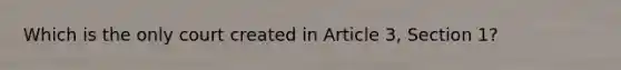 Which is the only court created in Article 3, Section 1?