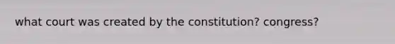 what court was created by the constitution? congress?