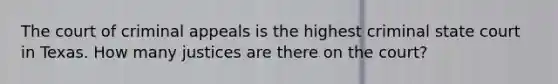 The court of criminal appeals is the highest criminal state court in Texas. How many justices are there on the court?