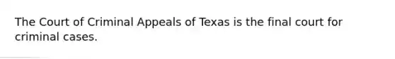 The Court of Criminal Appeals of Texas is the final court for criminal cases.