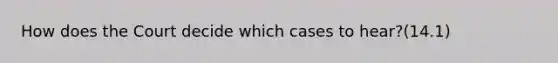 How does the Court decide which cases to hear?(14.1)