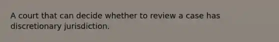 A court that can decide whether to review a case has discretionary jurisdiction.