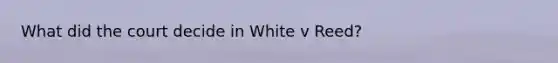 What did the court decide in White v Reed?