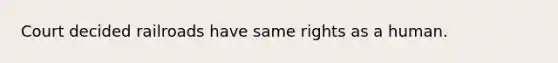 Court decided railroads have same rights as a human.