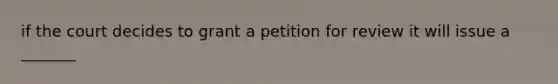 if the court decides to grant a petition for review it will issue a _______