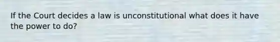 If the Court decides a law is unconstitutional what does it have the power to do?