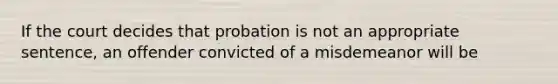 If the court decides that probation is not an appropriate sentence, an offender convicted of a misdemeanor will be