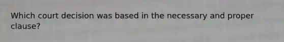 Which court decision was based in the necessary and proper clause?