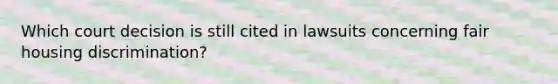 Which court decision is still cited in lawsuits concerning fair housing discrimination?