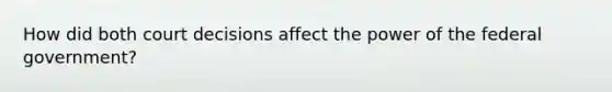 How did both court decisions affect the power of the federal government?