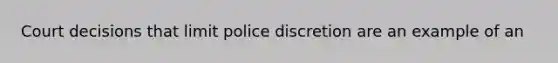 Court decisions that limit police discretion are an example of an