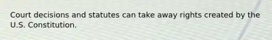 Court decisions and statutes can take away rights created by the U.S. Constitution.