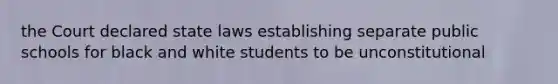 the Court declared state laws establishing separate public schools for black and white students to be unconstitutional