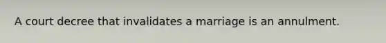 A court decree that invalidates a marriage is an annulment.