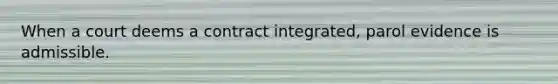 When a court deems a contract integrated, parol evidence is admissible.