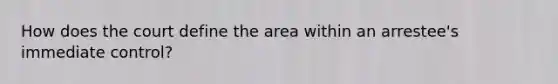 How does the court define the area within an arrestee's immediate control?