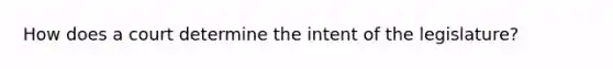 How does a court determine the intent of the legislature?