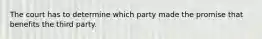 The court has to determine which party made the promise that benefits the third party.