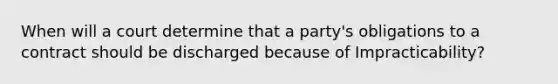 When will a court determine that a party's obligations to a contract should be discharged because of Impracticability?