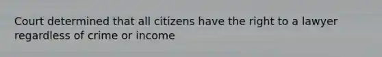 Court determined that all citizens have the right to a lawyer regardless of crime or income