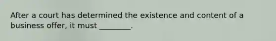 After a court has determined the existence and content of a business offer, it must ________.