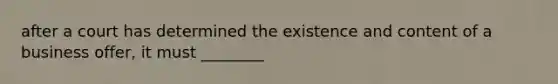 after a court has determined the existence and content of a business offer, it must ________