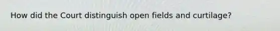 How did the Court distinguish open fields and curtilage?