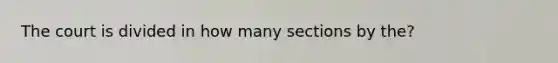 The court is divided in how many sections by the?